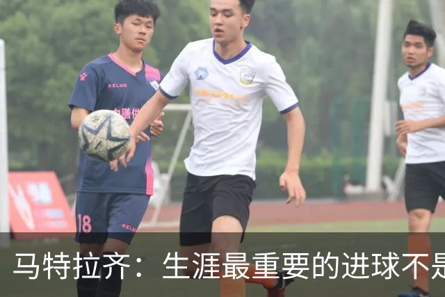 马特拉齐：生涯最重要的进球不是决赛那个，而是小组赛赢捷克的
