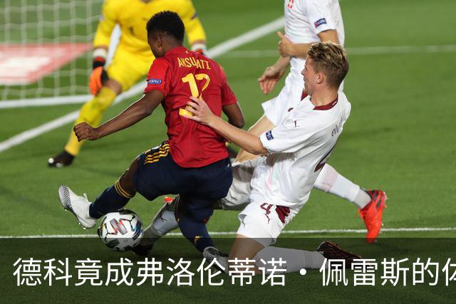 德科竟成弗洛伦蒂诺·佩雷斯的体育总监？！西甲最“不可能”的联姻与转会暗战全解析